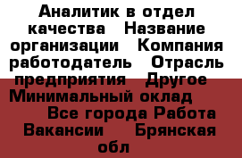 Аналитик в отдел качества › Название организации ­ Компания-работодатель › Отрасль предприятия ­ Другое › Минимальный оклад ­ 32 000 - Все города Работа » Вакансии   . Брянская обл.